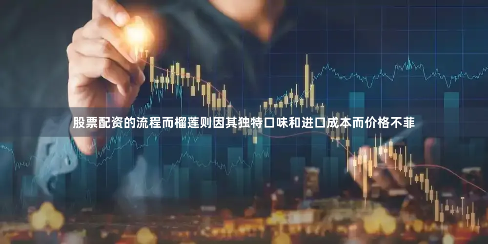 股票配资的流程而榴莲则因其独特口味和进口成本而价格不菲