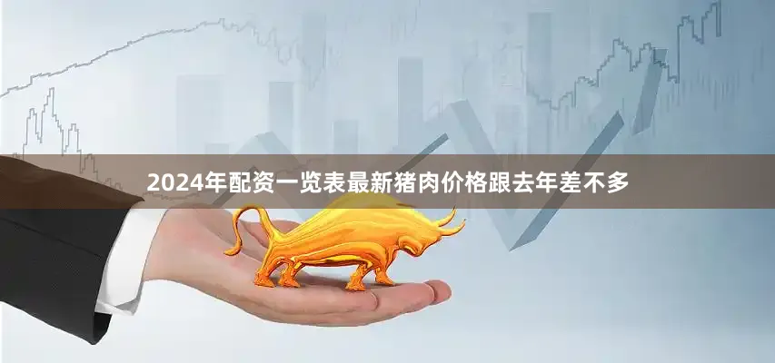 2024年配资一览表最新猪肉价格跟去年差不多