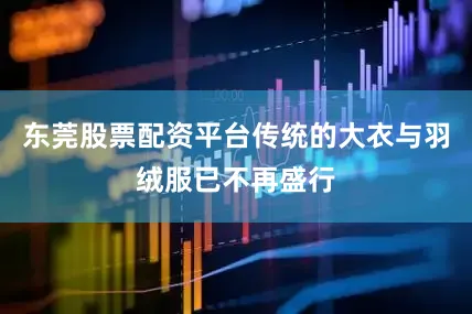 东莞股票配资平台传统的大衣与羽绒服已不再盛行