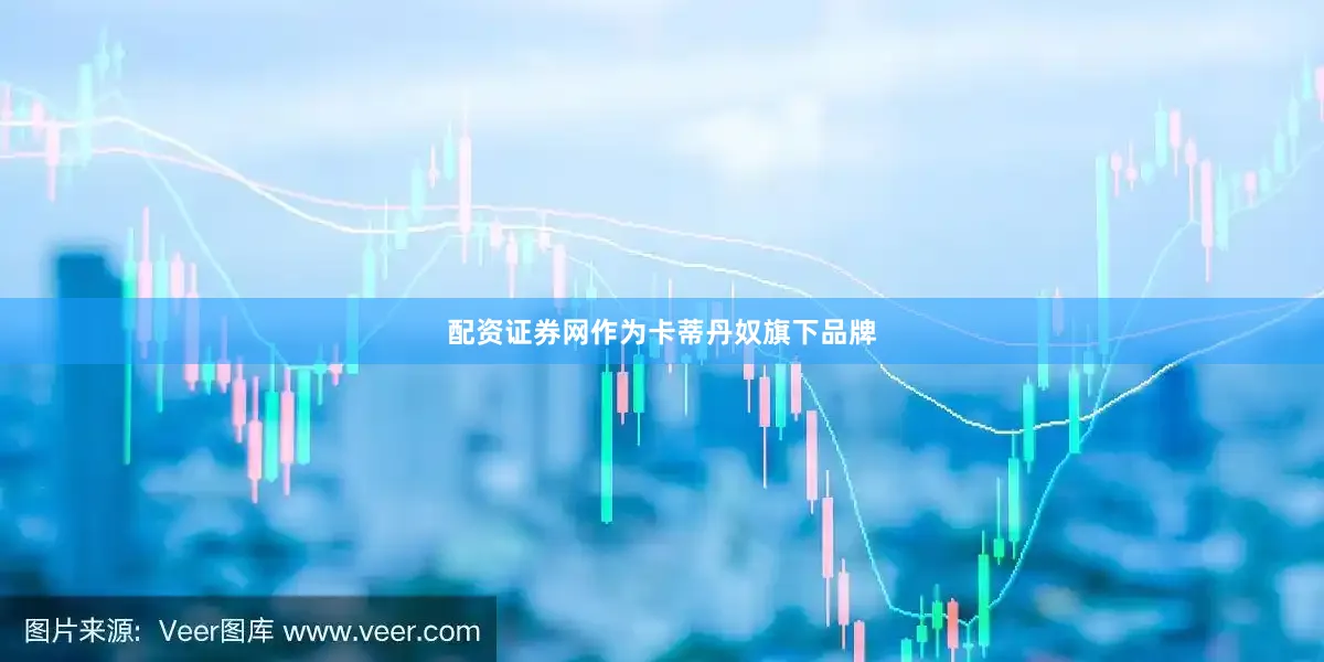 配资证券网作为卡蒂丹奴旗下品牌