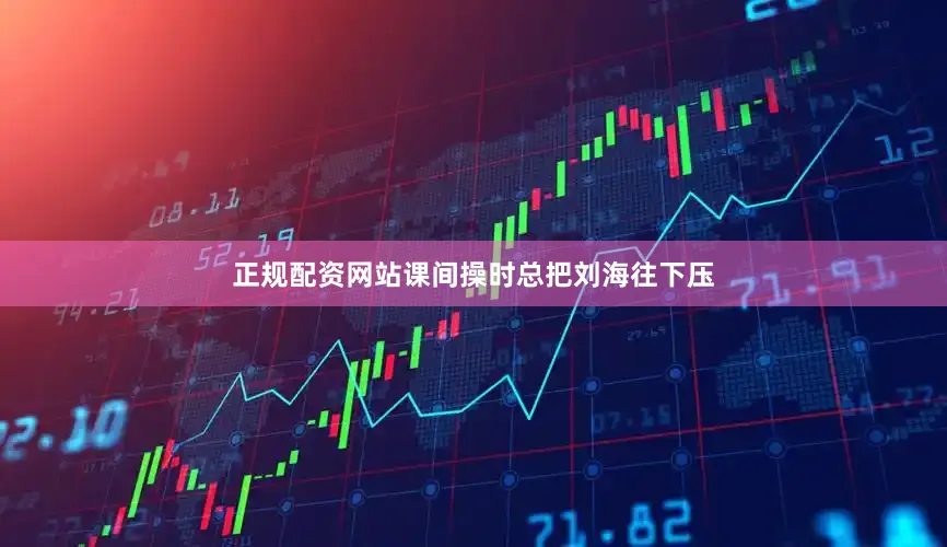 正规配资网站课间操时总把刘海往下压