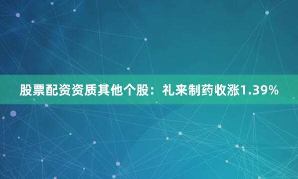 股票配资资质其他个股：礼来制药收涨1.39%
