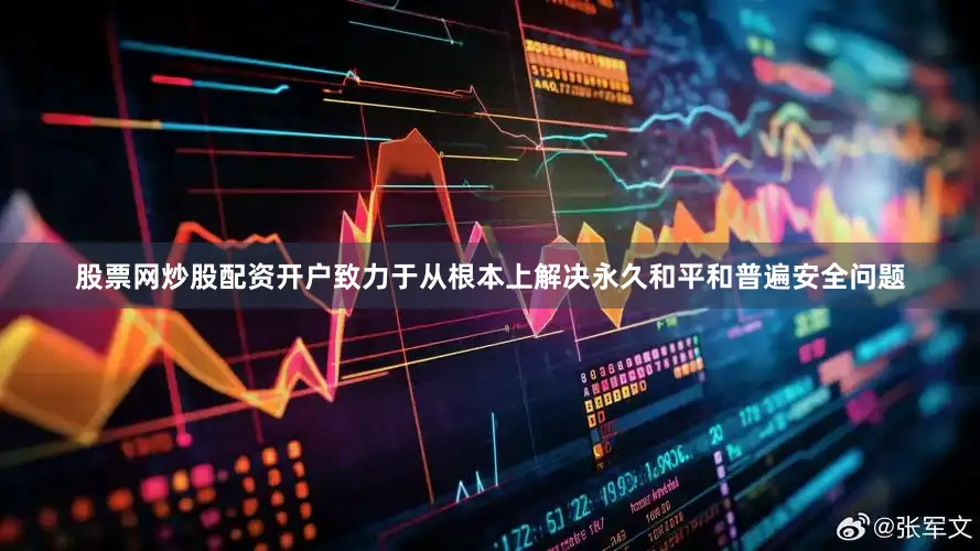 股票网炒股配资开户致力于从根本上解决永久和平和普遍安全问题