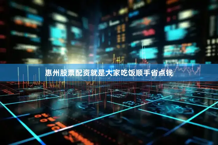 惠州股票配资就是大家吃饭顺手省点钱